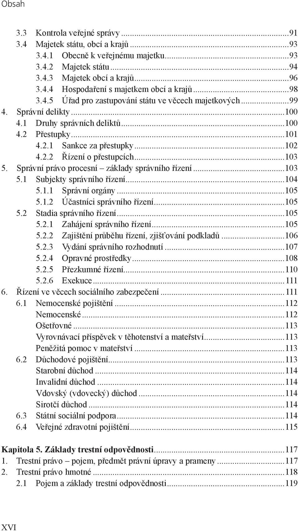 ..103 5. Správní právo procesní základy správního řízení...103 5.1 Subjekty správního řízení...104 5.1.1 Správní orgány...105 5.1.2 Účastníci správního řízení...105 5.2 Stadia správního řízení...105 5.2.1 Zahájení správního řízení.