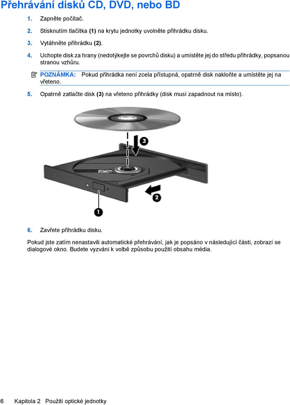 Pokud přihrádka není zcela přístupná, opatrně disk nakloňte a umístěte jej na 5. Opatrně zatlačte disk (3) na vřeteno přihrádky (disk musí zapadnout na místo). 6.