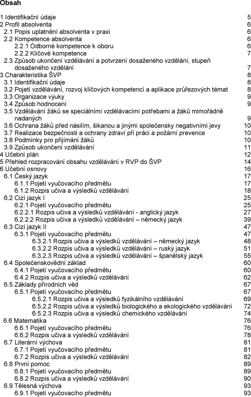 2 Pojetí vzdělávání, rozvoj klíčových kompetencí a aplikace průřezových témat 8 3.3 Organizace výuky 9 3.4 Způsob hodnocení 9 3.