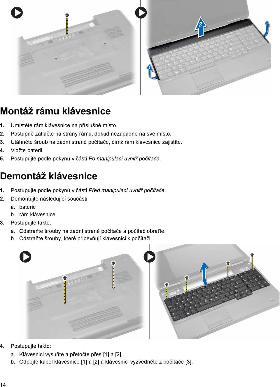 Postupujte podle pokynů v části Před manipulací uvnitř počítače. 2. Demontujte následující součásti: a. baterie b. rám klávesnice 3. Postupujte takto: a.
