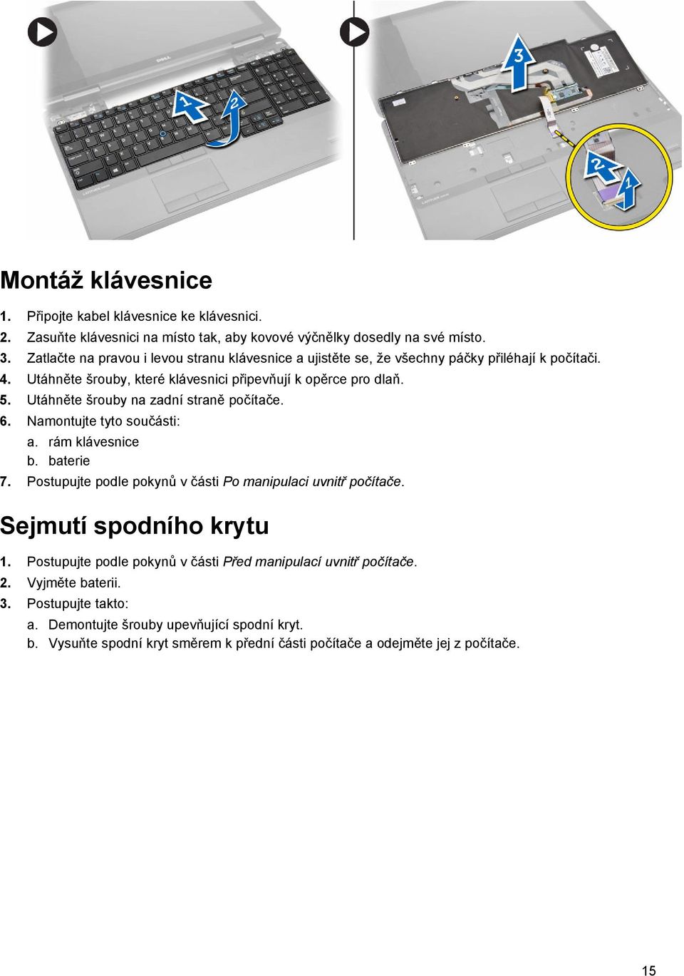 Utáhněte šrouby na zadní straně počítače. 6. Namontujte tyto součásti: a. rám klávesnice b. baterie 7. Postupujte podle pokynů v části Po manipulaci uvnitř počítače.