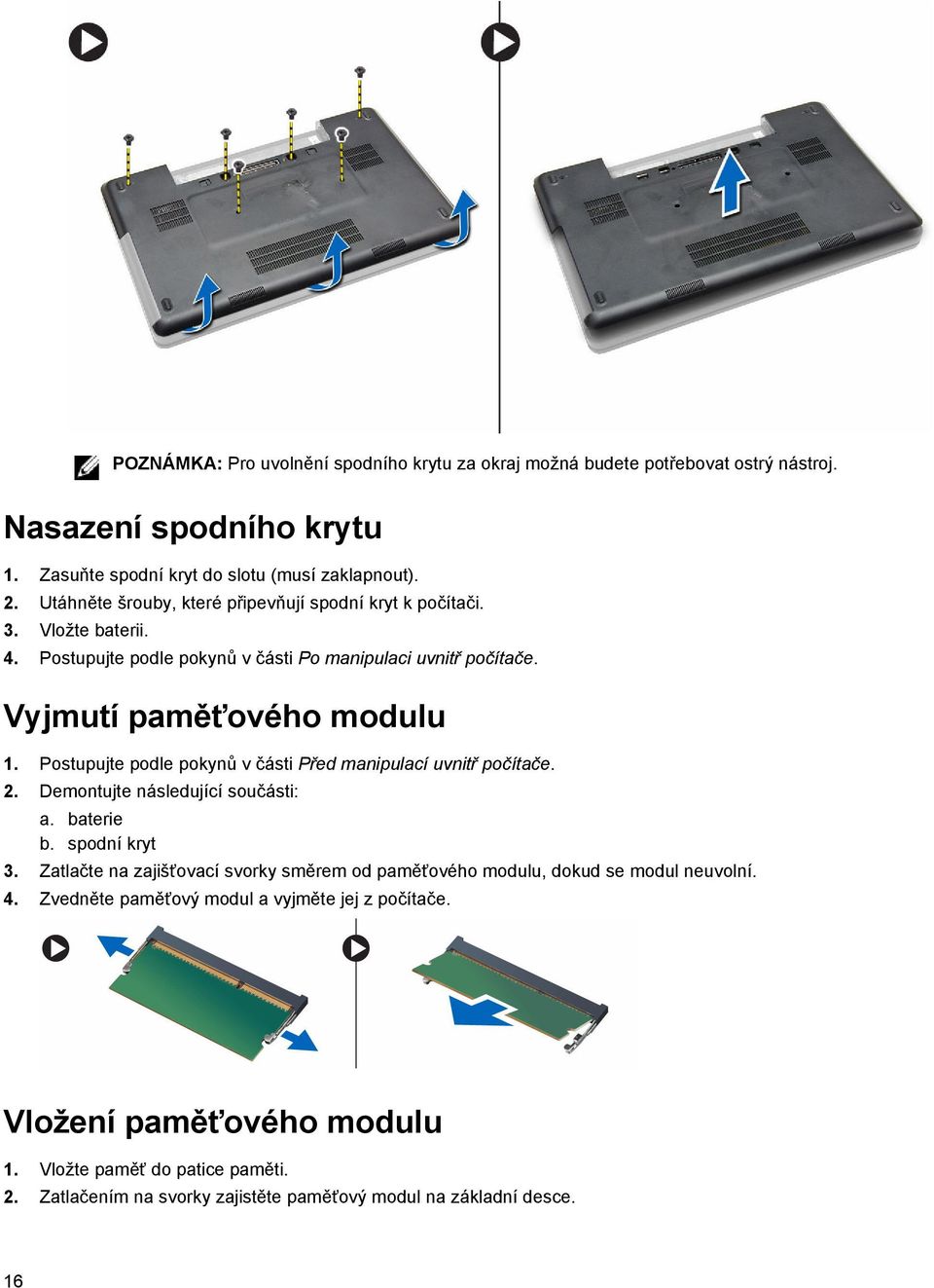Postupujte podle pokynů v části Před manipulací uvnitř počítače. 2. Demontujte následující součásti: a. baterie b. spodní kryt 3.
