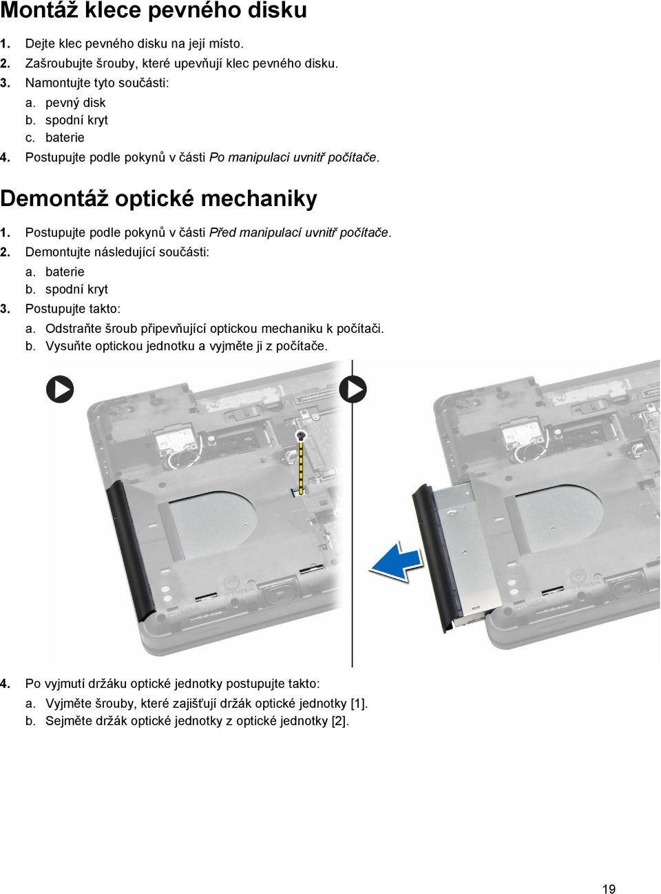 2. Demontujte následující součásti: a. baterie b. spodní kryt 3. Postupujte takto: a. Odstraňte šroub připevňující optickou mechaniku k počítači. b. Vysuňte optickou jednotku a vyjměte ji z počítače.