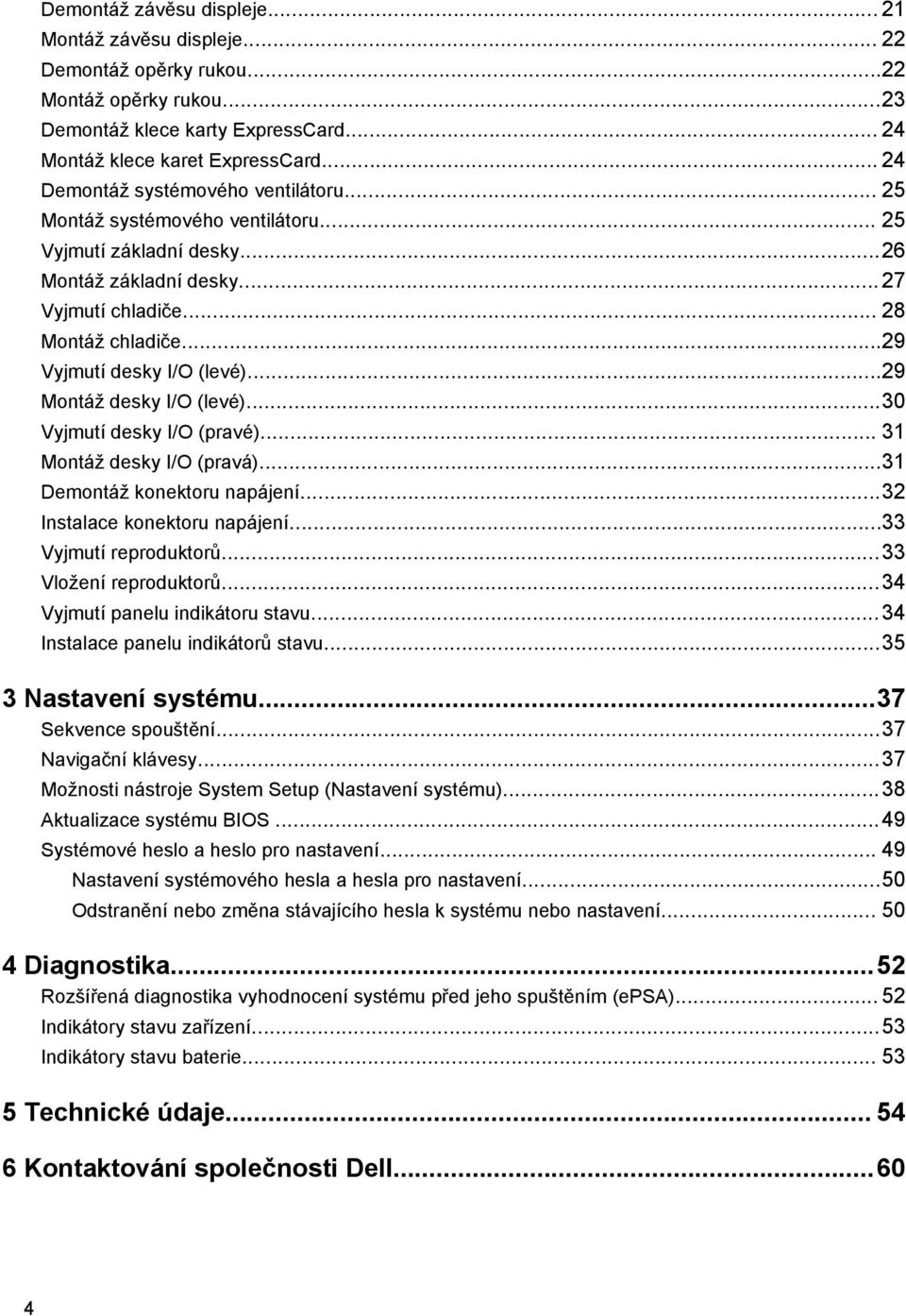 ..29 Vyjmutí desky I/O (levé)...29 Montáž desky I/O (levé)...30 Vyjmutí desky I/O (pravé)... 31 Montáž desky I/O (pravá)...31 Demontáž konektoru napájení...32 Instalace konektoru napájení.