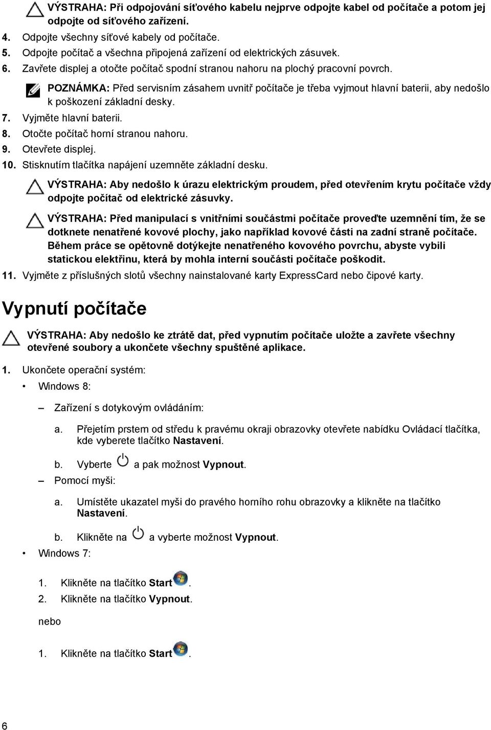 POZNÁMKA: Před servisním zásahem uvnitř počítače je třeba vyjmout hlavní baterii, aby nedošlo k poškození základní desky. 7. Vyjměte hlavní baterii. 8. Otočte počítač horní stranou nahoru. 9.