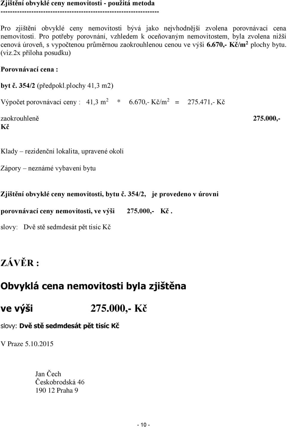 2x příloha posudku) Porovnávací cena : byt č. 354/2 (předpokl.plochy 41,3 m2) Výpočet porovnávací ceny : 41,3 m 2 * 6.670,- Kč/m 2 = 275.471,- Kč zaokrouhleně 275.