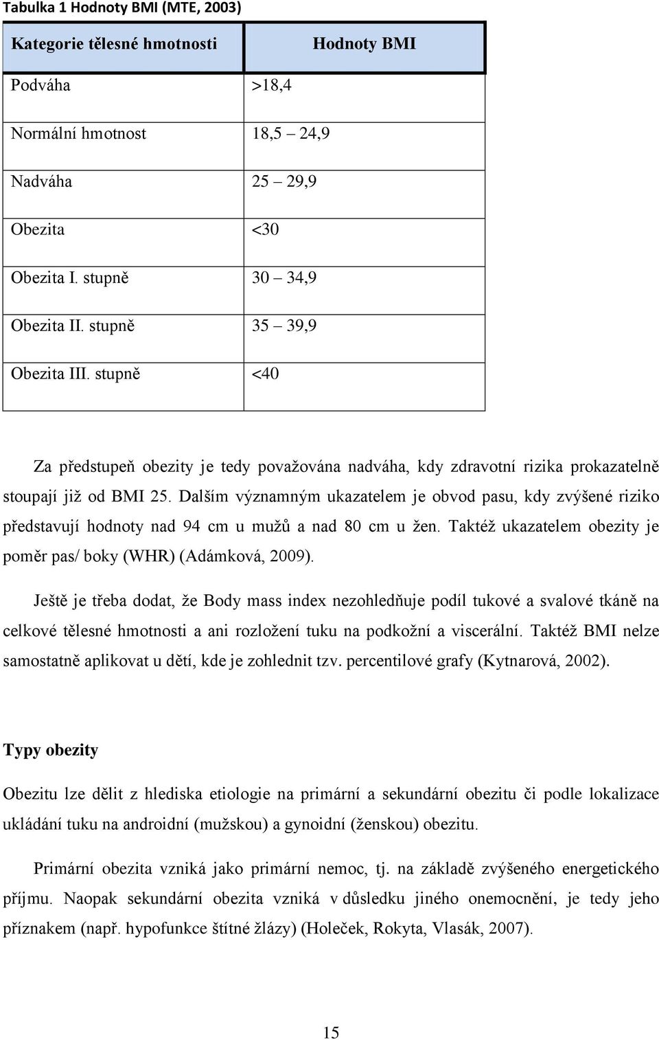 Dalším významným ukazatelem je obvod pasu, kdy zvýšené riziko představují hodnoty nad 94 cm u mužů a nad 80 cm u žen. Taktéž ukazatelem obezity je poměr pas/ boky (WHR) (Adámková, 2009).