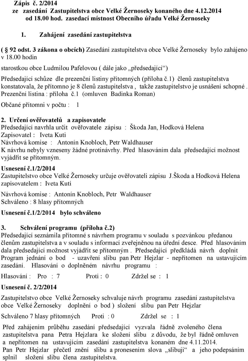 00 hodin starostkou obce Ludmilou Pafelovou ( dále jako předsedající ) Předsedající schůze dle prezenční listiny přítomných (příloha č.