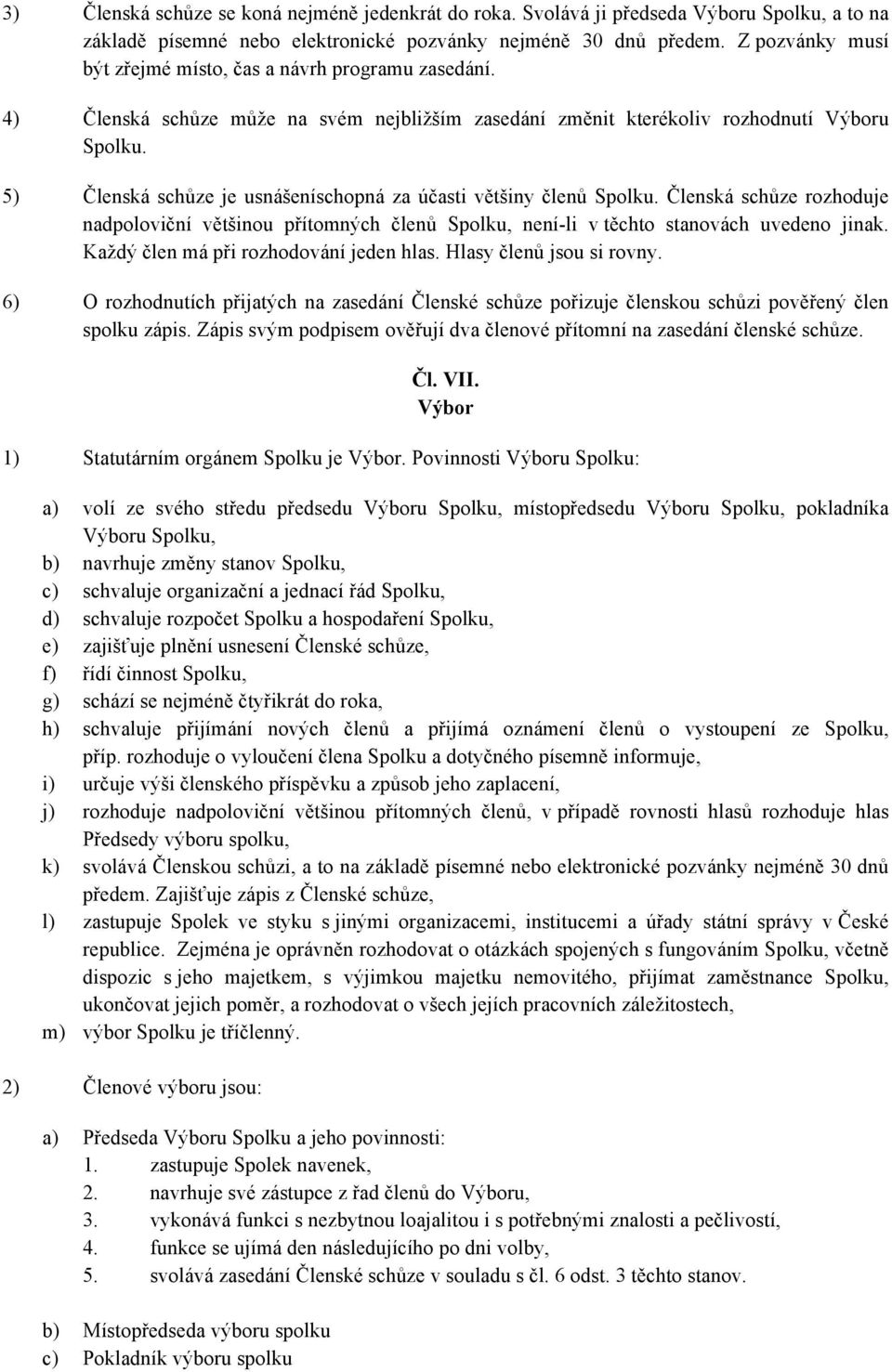 5) Členská schůze je usnášeníschopná za účasti většiny členů Spolku. Členská schůze rozhoduje nadpoloviční většinou přítomných členů Spolku, není-li v těchto stanovách uvedeno jinak.