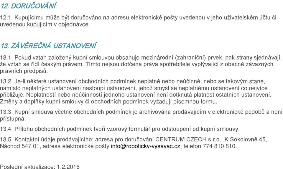Je-li některé ustanovení obchodních podmínek neplatné nebo neúčinné, nebo se takovým stane, namísto neplatných ustanovení nastoupí ustanovení, jehož smysl se neplatnému ustanovení co nejvíce