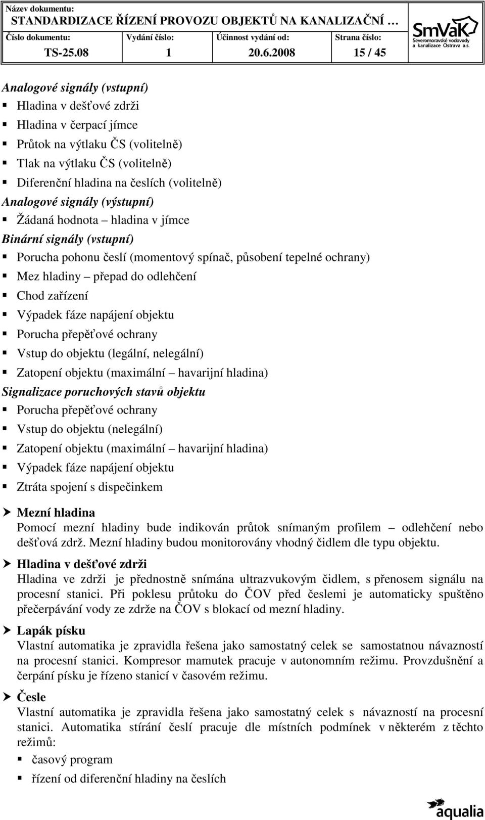 Analogové signály (výstupní) Žádaná hodnota hladina v jímce Binární signály (vstupní) Porucha pohonu česlí (momentový spínač, působení tepelné ochrany) Mez hladiny přepad do odlehčení Chod zařízení