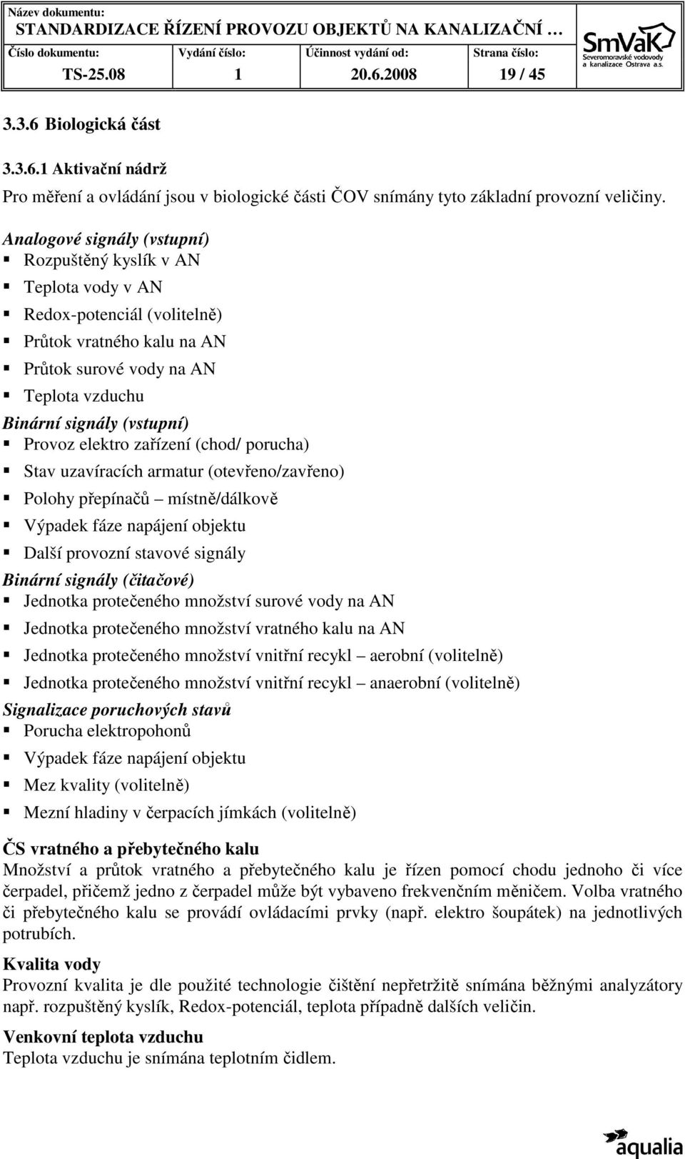 elektro zařízení (chod/ porucha) Stav uzavíracích armatur (otevřeno/zavřeno) Polohy přepínačů místně/dálkově Další provozní stavové signály Binární signály (čitačové) Jednotka protečeného množství
