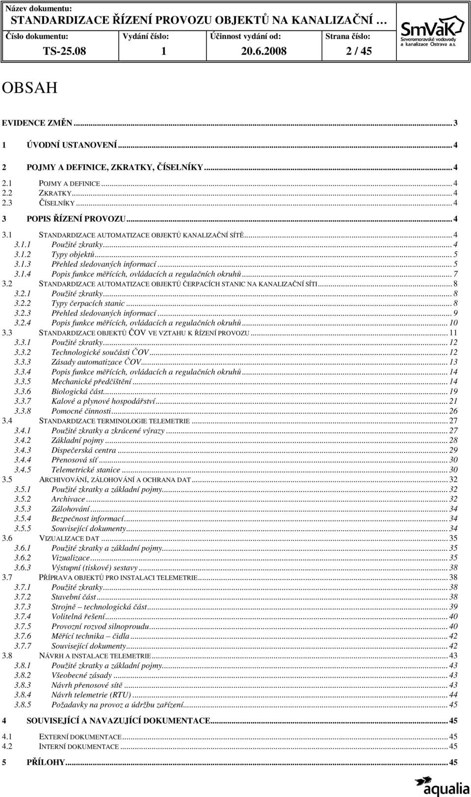 .. 7 3.2 STANDARDIZACE AUTOMATIZACE OBJEKTŮ ČERPACÍCH STANIC NA KANALIZAČNÍ SÍTI... 8 3.2.1 Použité zkratky... 8 3.2.2 Typy čerpacích stanic... 8 3.2.3 Přehled sledovaných informací... 9 3.2.4 Popis funkce měřících, ovládacích a regulačních okruhů.