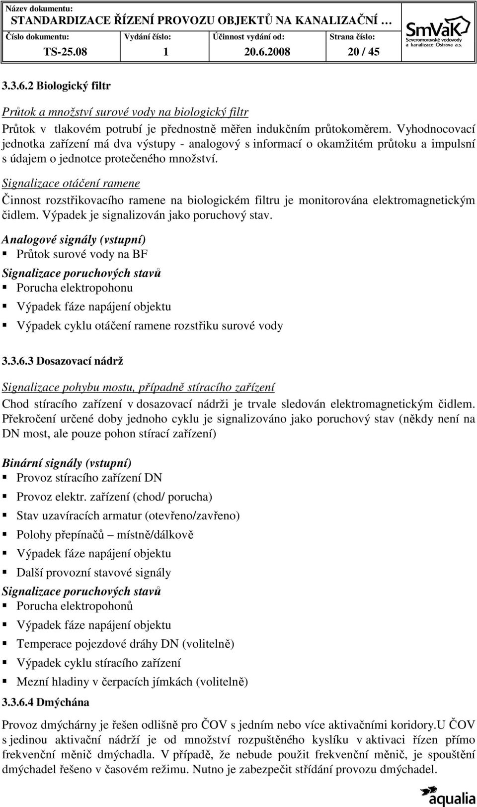 Signalizace otáčení ramene Činnost rozstřikovacího ramene na biologickém filtru je monitorována elektromagnetickým čidlem. Výpadek je signalizován jako poruchový stav.