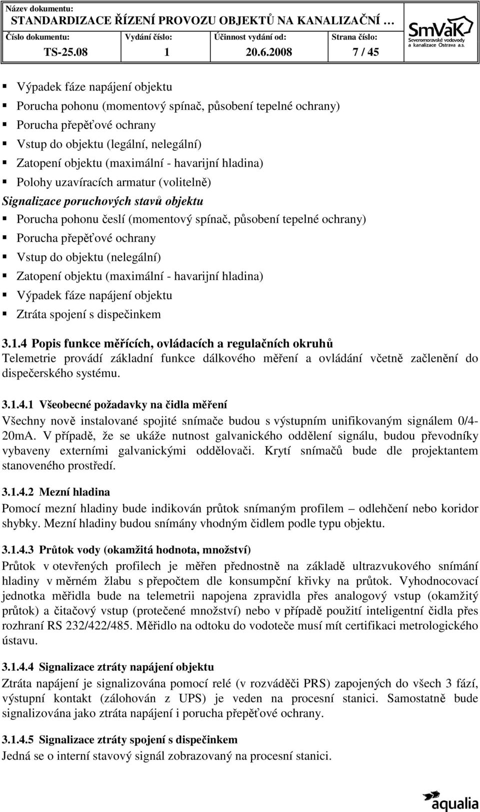 uzavíracích armatur (volitelně) Signalizace poruchových stavů objektu Porucha pohonu česlí (momentový spínač, působení tepelné ochrany) Porucha přepěťové ochrany Vstup do objektu (nelegální) Zatopení