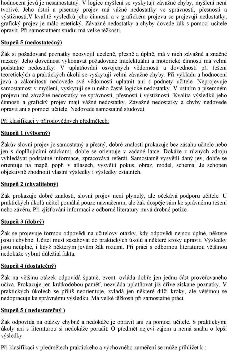 Při samostatném studiu má velké těžkosti. Stupeň 5 (nedostatečný) Žák si požadované poznatky neosvojil uceleně, přesně a úplně, má v nich závažné a značné mezery.