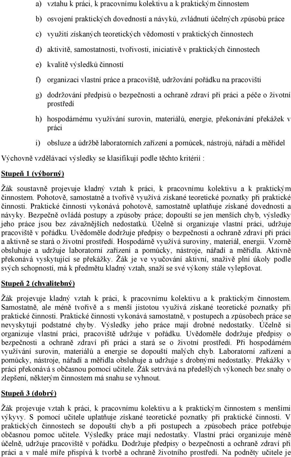pracovišti g) dodržování předpisů o bezpečnosti a ochraně zdraví při práci a péče o životní prostředí h) hospodárnému využívání surovin, materiálů, energie, překonávání překážek v práci i) obsluze a