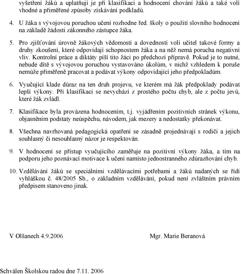 Pro zjišťování úrovně žákových vědomostí a dovedností volí učitel takové formy a druhy zkoušení, které odpovídají schopnostem žáka a na něž nemá porucha negativní vliv.