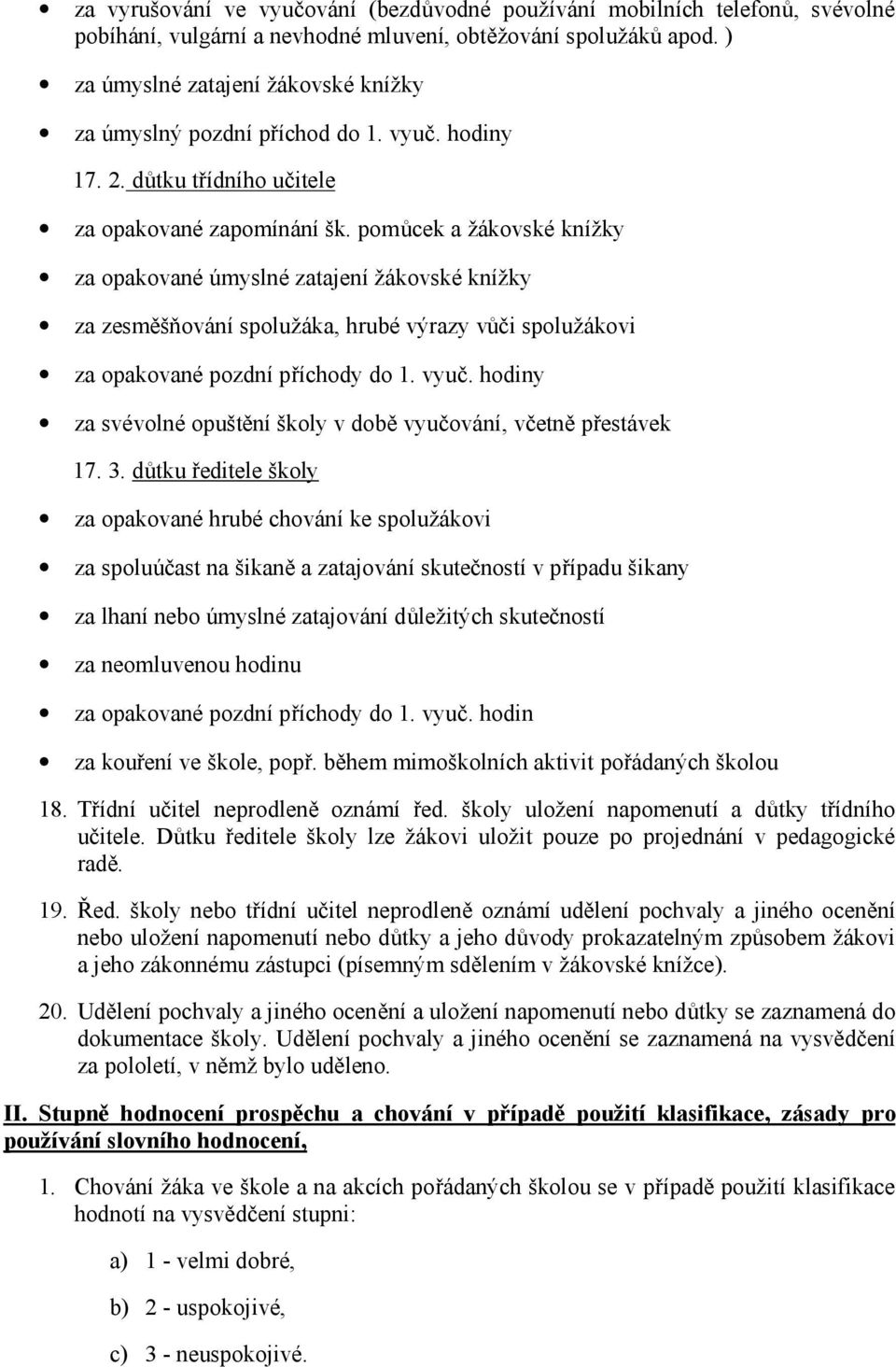 pomůcek a žákovské knížky za opakované úmyslné zatajení žákovské knížky za zesměšňování spolužáka, hrubé výrazy vůči spolužákovi za opakované pozdní příchody do 1. vyuč.