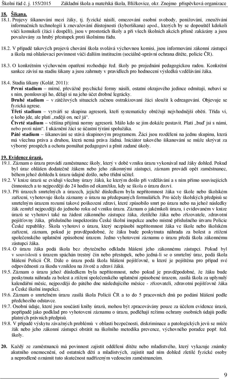 V případě takových projevů chování škola svolává výchovnou komisi, jsou informováni zákonní zástupci a škola má ohlašovací povinnost vůči dalším institucím (sociálně-správní ochrana dítěte, policie