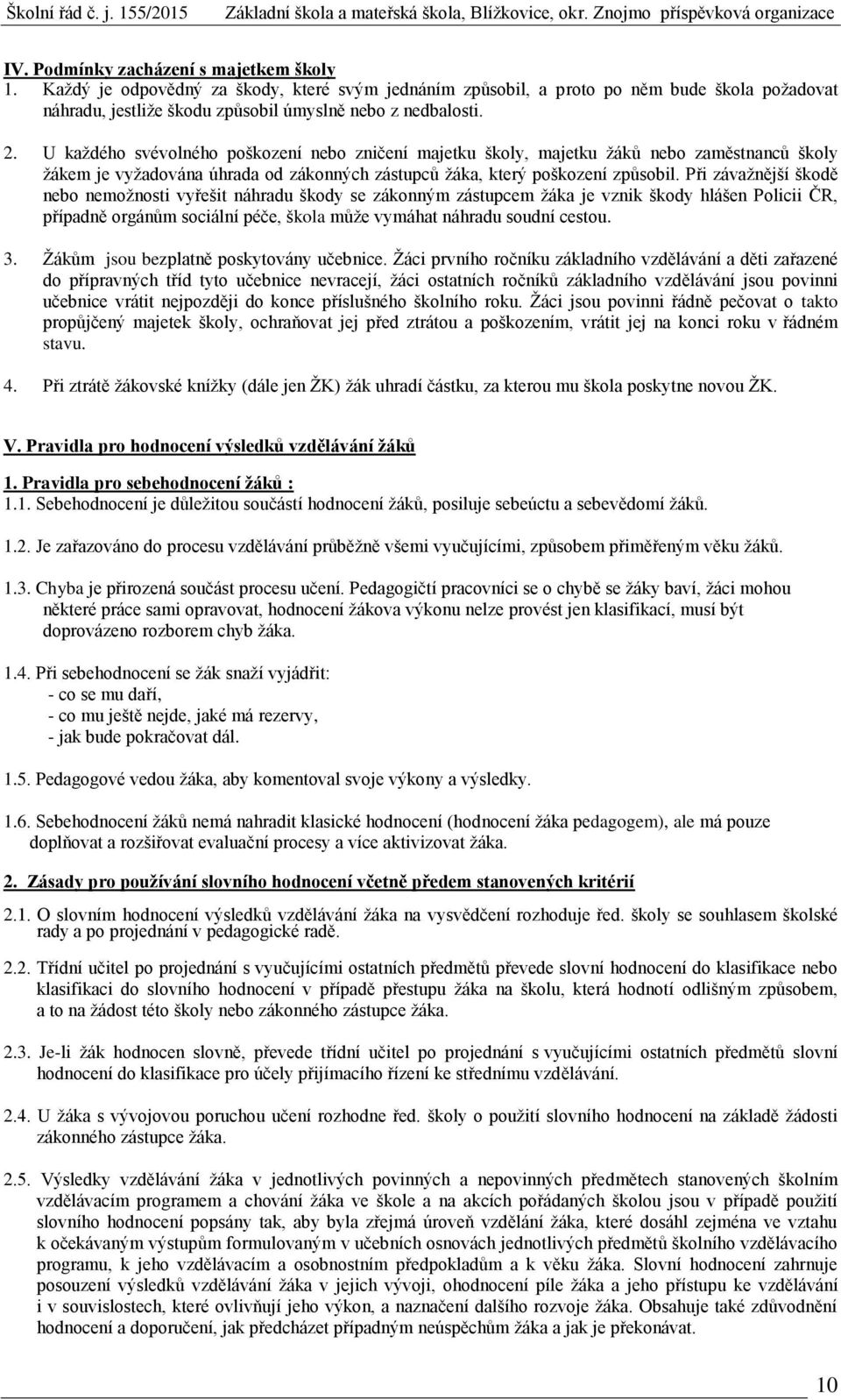 Při závažnější škodě nebo nemožnosti vyřešit náhradu škody se zákonným zástupcem žáka je vznik škody hlášen Policii ČR, případně orgánům sociální péče, škola může vymáhat náhradu soudní cestou. 3.