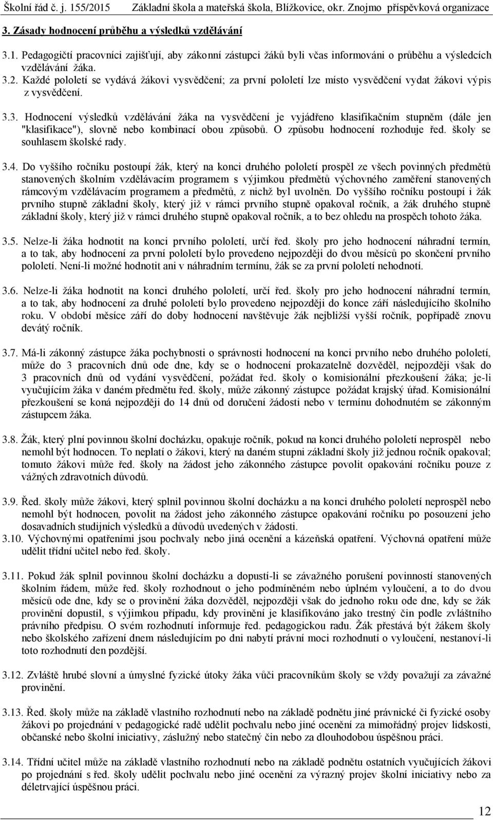 3. Hodnocení výsledků vzdělávání žáka na vysvědčení je vyjádřeno klasifikačním stupněm (dále jen "klasifikace"), slovně nebo kombinací obou způsobů. O způsobu hodnocení rozhoduje řed.