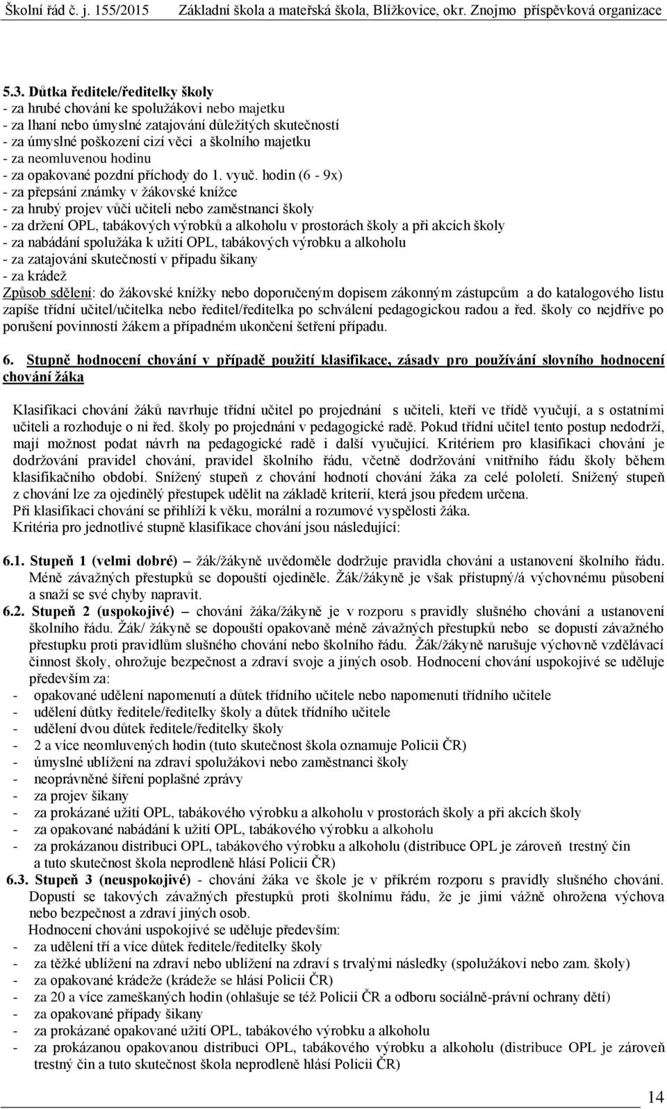 hodin (6-9x) - za přepsání známky v žákovské knížce - za hrubý projev vůči učiteli nebo zaměstnanci školy - za držení OPL, tabákových výrobků a alkoholu v prostorách školy a při akcích školy - za