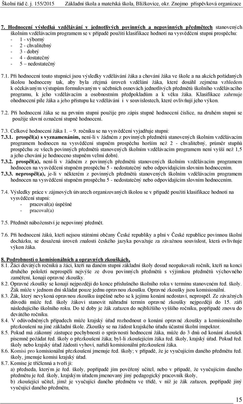 hodnoceny tak, aby byla zřejmá úroveň vzdělání žáka, které dosáhl zejména vzhledem k očekávaným výstupům formulovaným v učebních osnovách jednotlivých předmětů školního vzdělávacího programu, k jeho