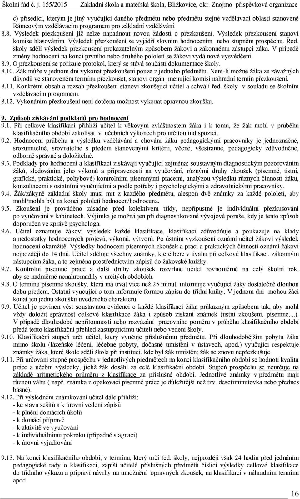 školy sdělí výsledek přezkoušení prokazatelným způsobem žákovi a zákonnému zástupci žáka. V případě změny hodnocení na konci prvního nebo druhého pololetí se žákovi vydá nové vysvědčení. 8.9.