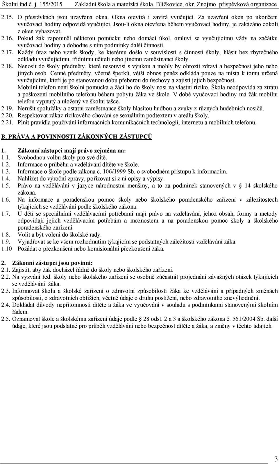 Pokud žák zapomněl některou pomůcku nebo domácí úkol, omluví se vyučujícímu vždy na začátku vyučovací hodiny a dohodne s ním podmínky další činnosti. 2.17.