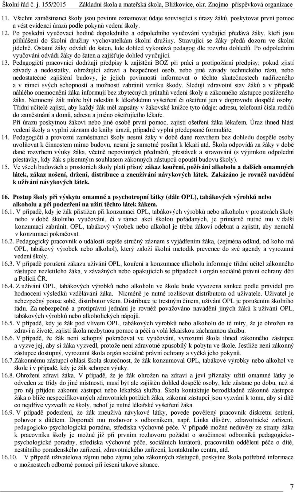 Stravující se žáky předá dozoru ve školní jídelně. Ostatní žáky odvádí do šaten, kde dohled vykonává pedagog dle rozvrhu dohledů.