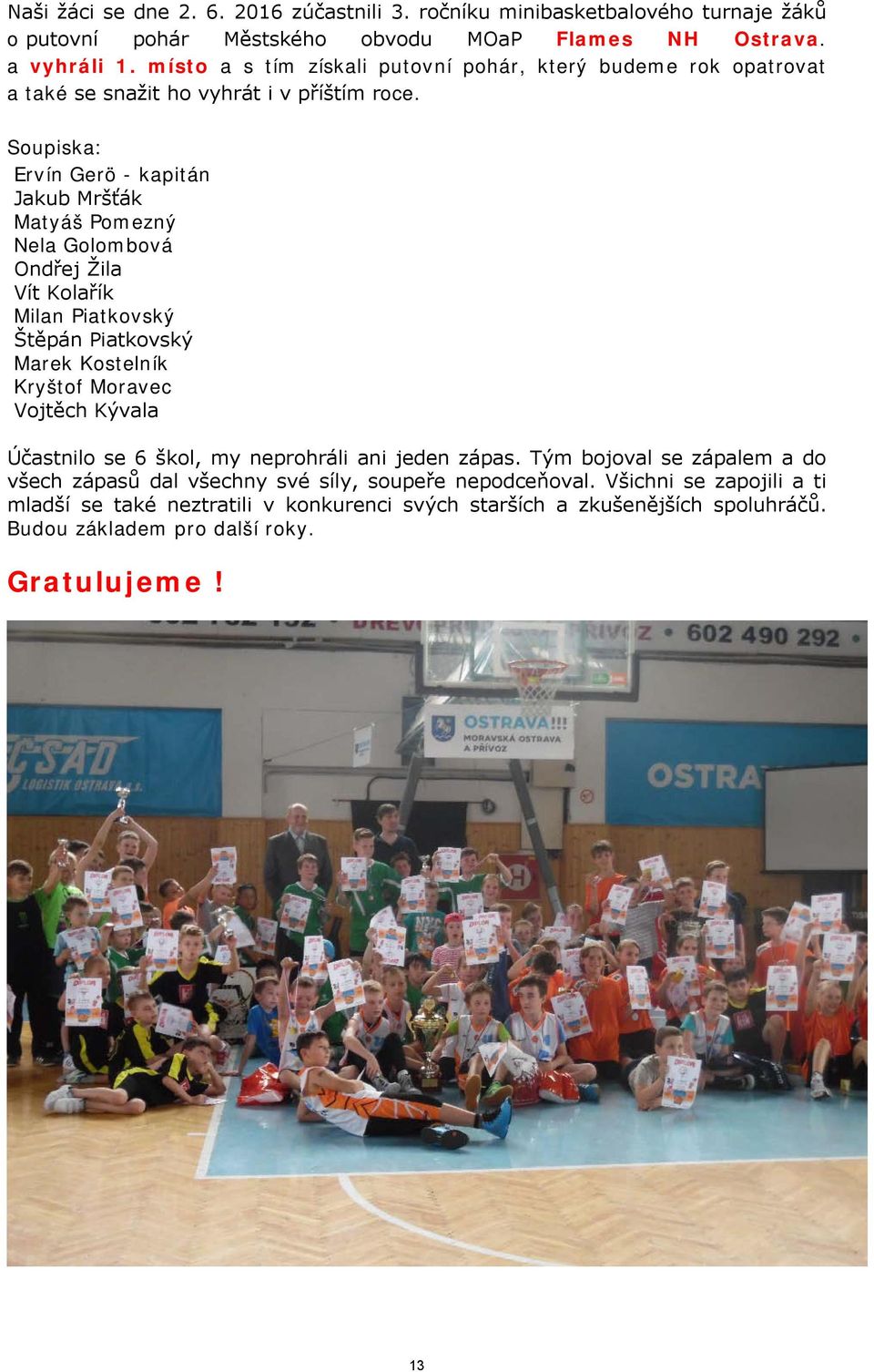 Soupiska: Ervín Gerö - kapitán Jakub Mršťák Matyáš Pomezný Nela Golombová Ondřej Žila Vít Kolařík Milan Piatkovský Štěpán Piatkovský Marek Kostelník Kryštof Moravec Vojtěch Kývala