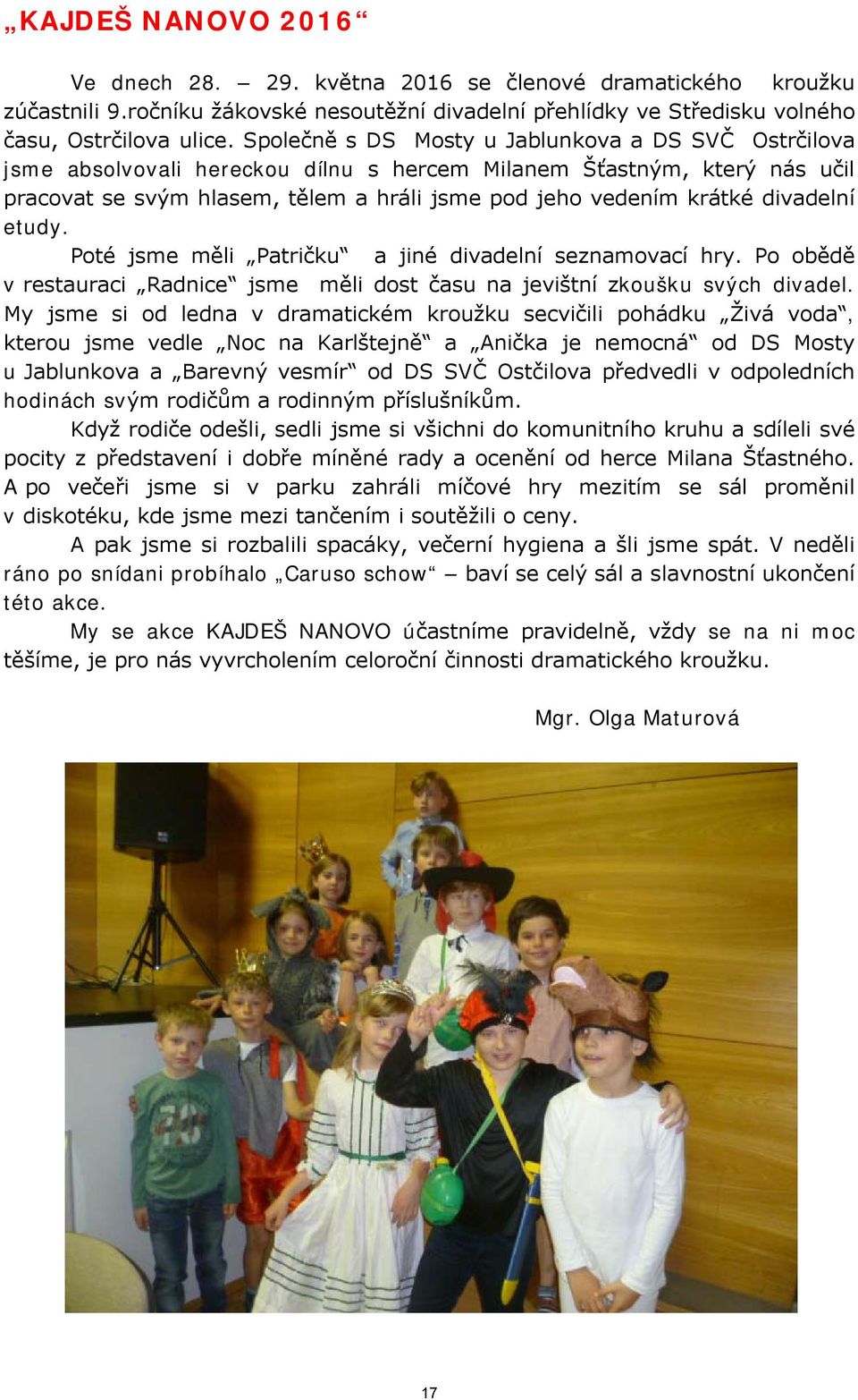 divadelní etudy. Poté jsme měli Patričku a jiné divadelní seznamovací hry. Po obědě v restauraci Radnice jsme měli dost času na jevištní zkoušku svých divadel.