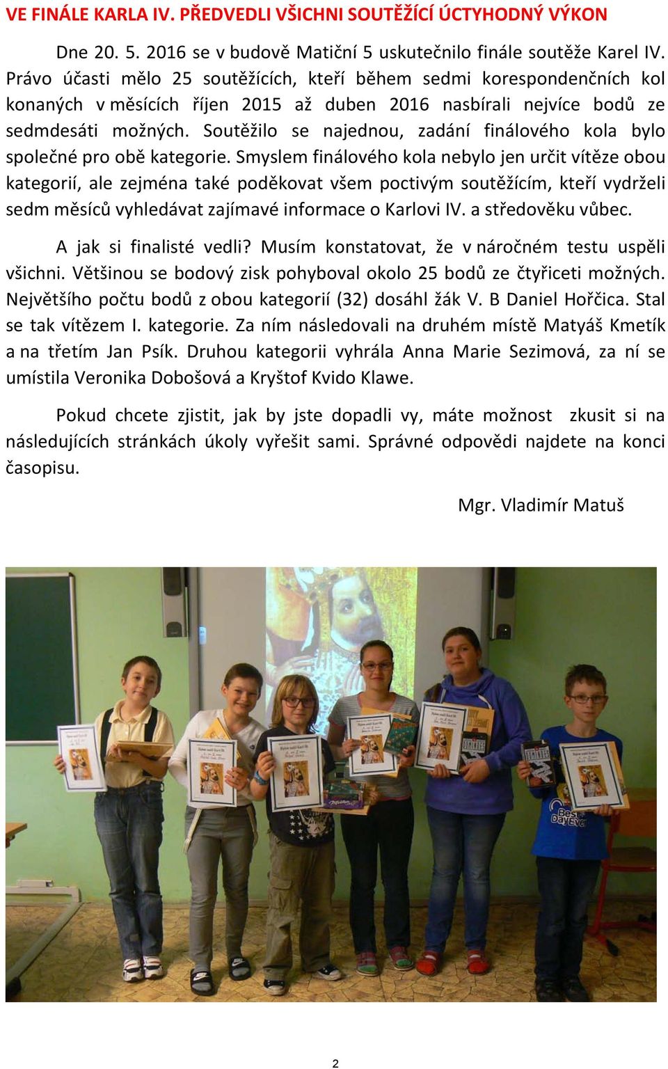 Soutěžilo se najednou, zadání finálového kola bylo společné pro obě kategorie.