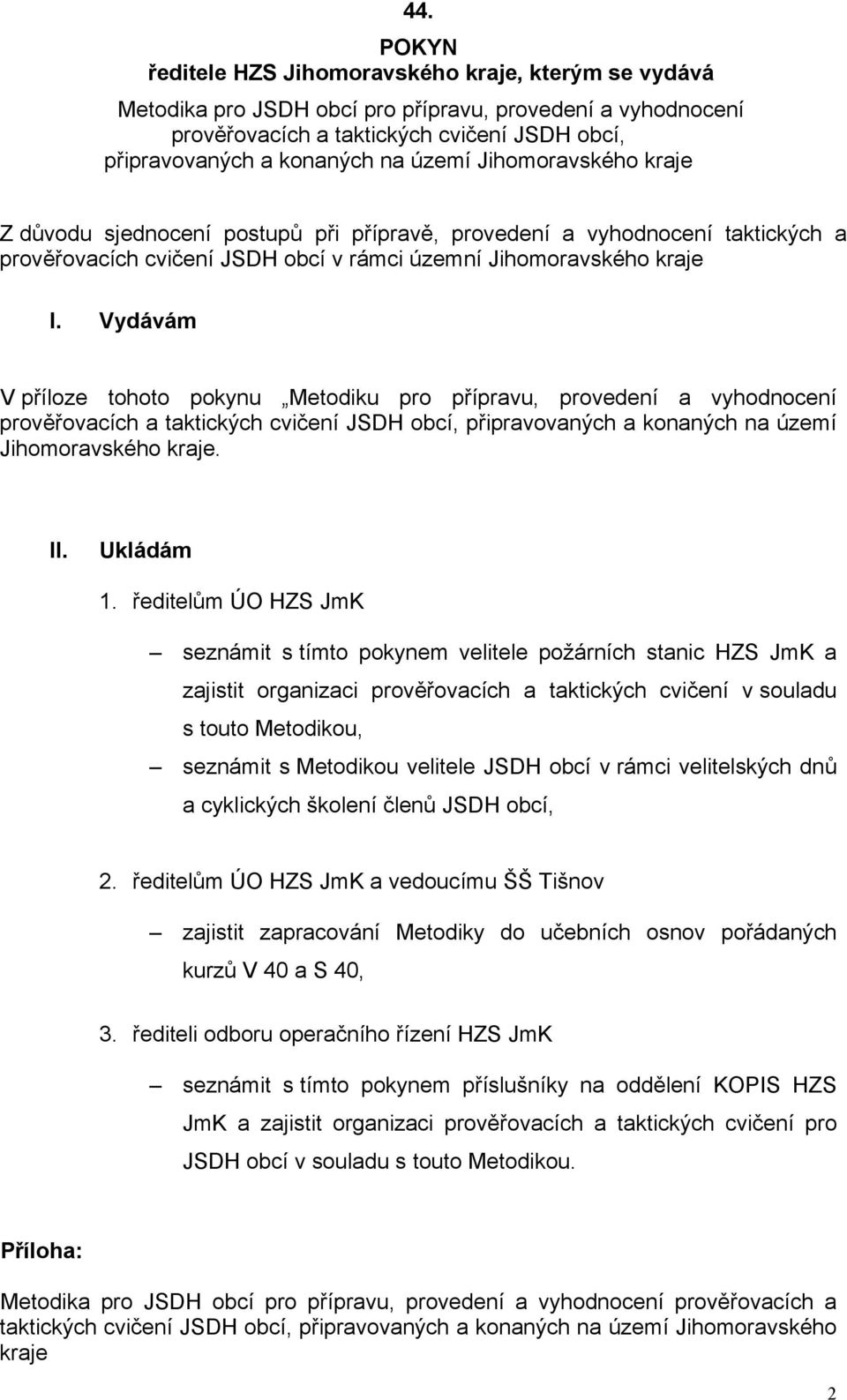 Vydávám V příloze tohoto pokynu Metodiku pro přípravu, provedení a vyhodnocení prověřovacích a taktických cvičení JSDH obcí, připravovaných a konaných na území Jihomoravského kraje. II. Ukládám 1.