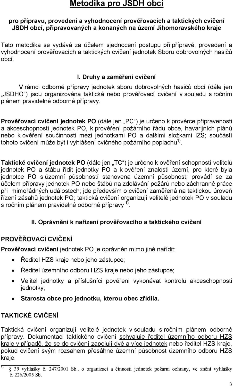 Druhy a zaměření cvičení V rámci odborné přípravy jednotek sboru dobrovolných hasičů obcí (dále jen JSDHO ) jsou organizována taktická nebo prověřovací cvičení v souladu s ročním plánem pravidelné