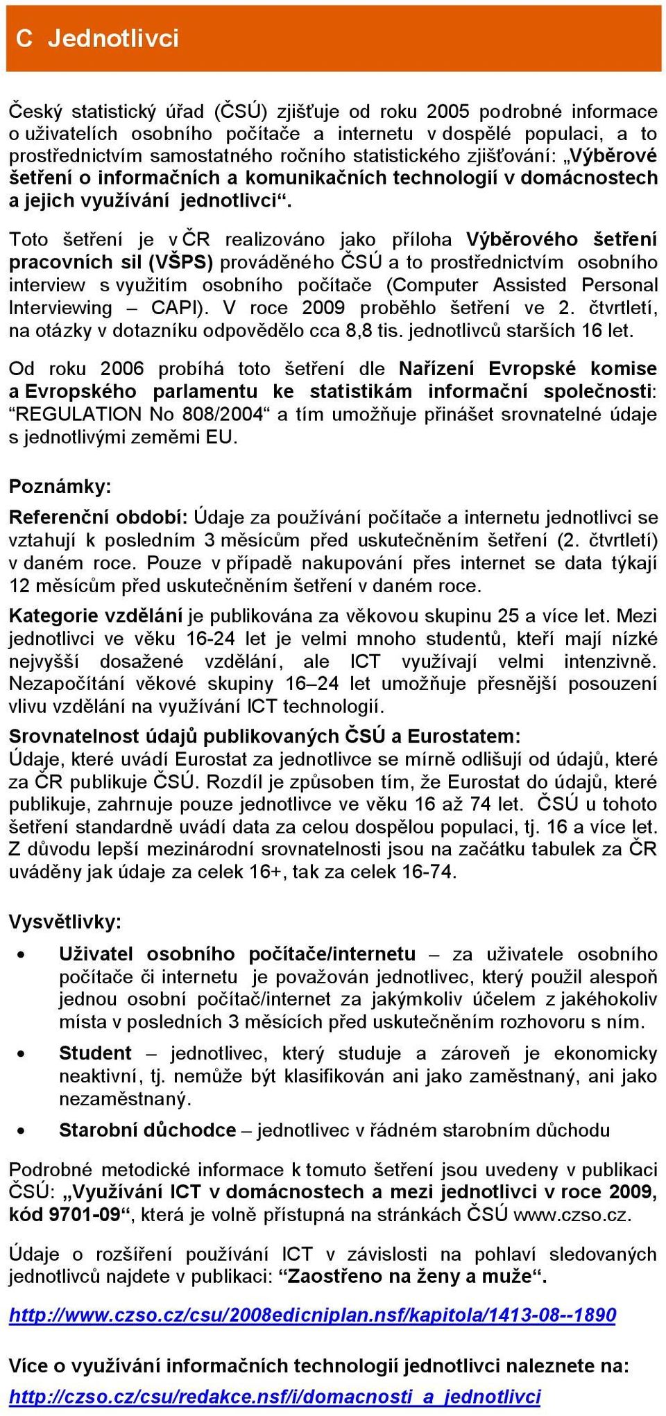 Toto šetření je v ČR realizováno jako příloha Výběrového šetření pracovních sil (VŠPS) prováděného ČSÚ a to prostřednictvím osobního interview s využitím osobního počítače (Computer Assisted Personal