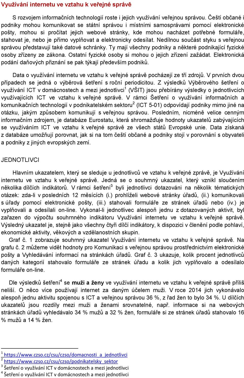 je, nebo je přímo vyplňovat a elektronicky odesílat. Nedílnou součást styku s veřejnou správou představují také datové schránky.