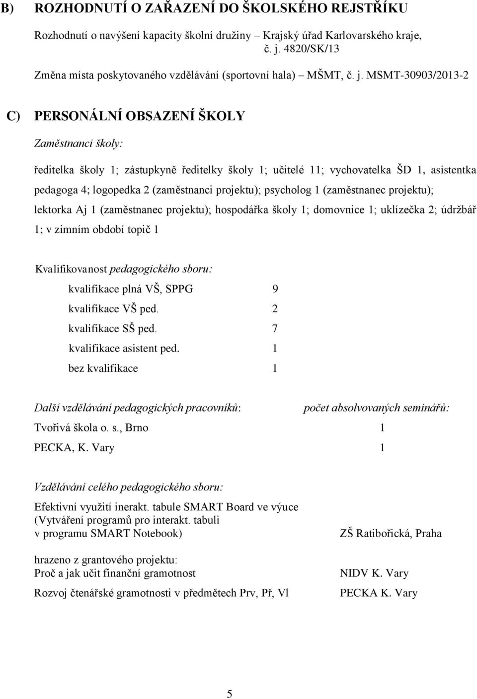 MSMT-30903/2013-2 C) PERSONÁLNÍ OBSAZENÍ ŠKOLY Zaměstnanci školy: ředitelka školy 1; zástupkyně ředitelky školy 1; učitelé 11; vychovatelka ŠD 1, asistentka pedagoga 4; logopedka 2 (zaměstnanci