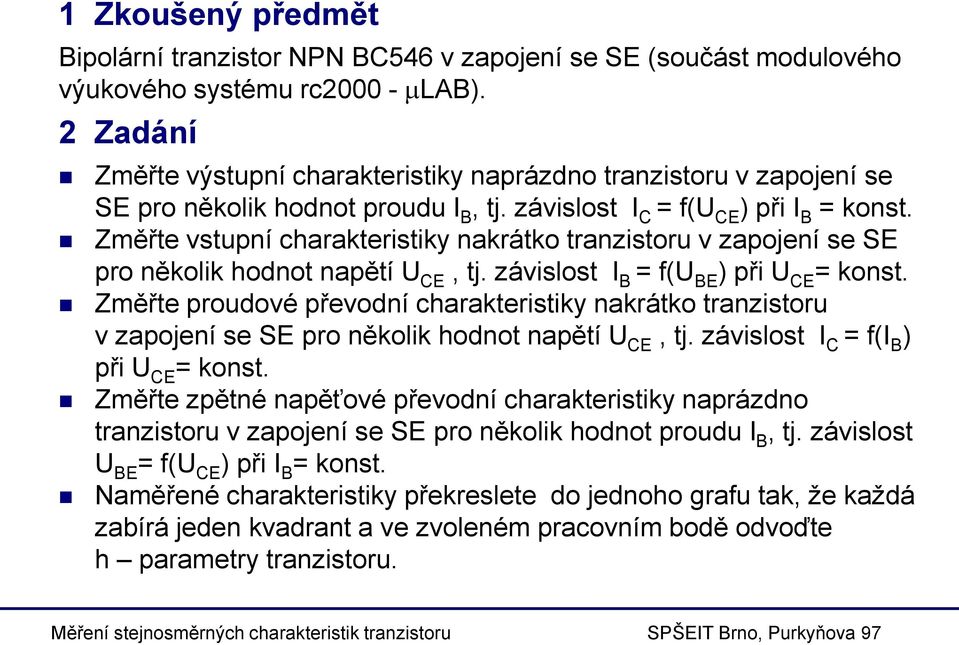 Změřte vstupní charakteristiky nakrátko tranzistoru v zapojení se SE pro několik hodnot napětí U CE, tj. závislost I B = f(u BE ) při U CE = konst.