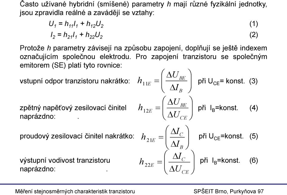 Pro zapojení tranzistoru se společným emitorem (SE) platí tyto rovnice: h 11 E U I U vstupní odpor tranzistoru nakrátko: při U CE = konst.