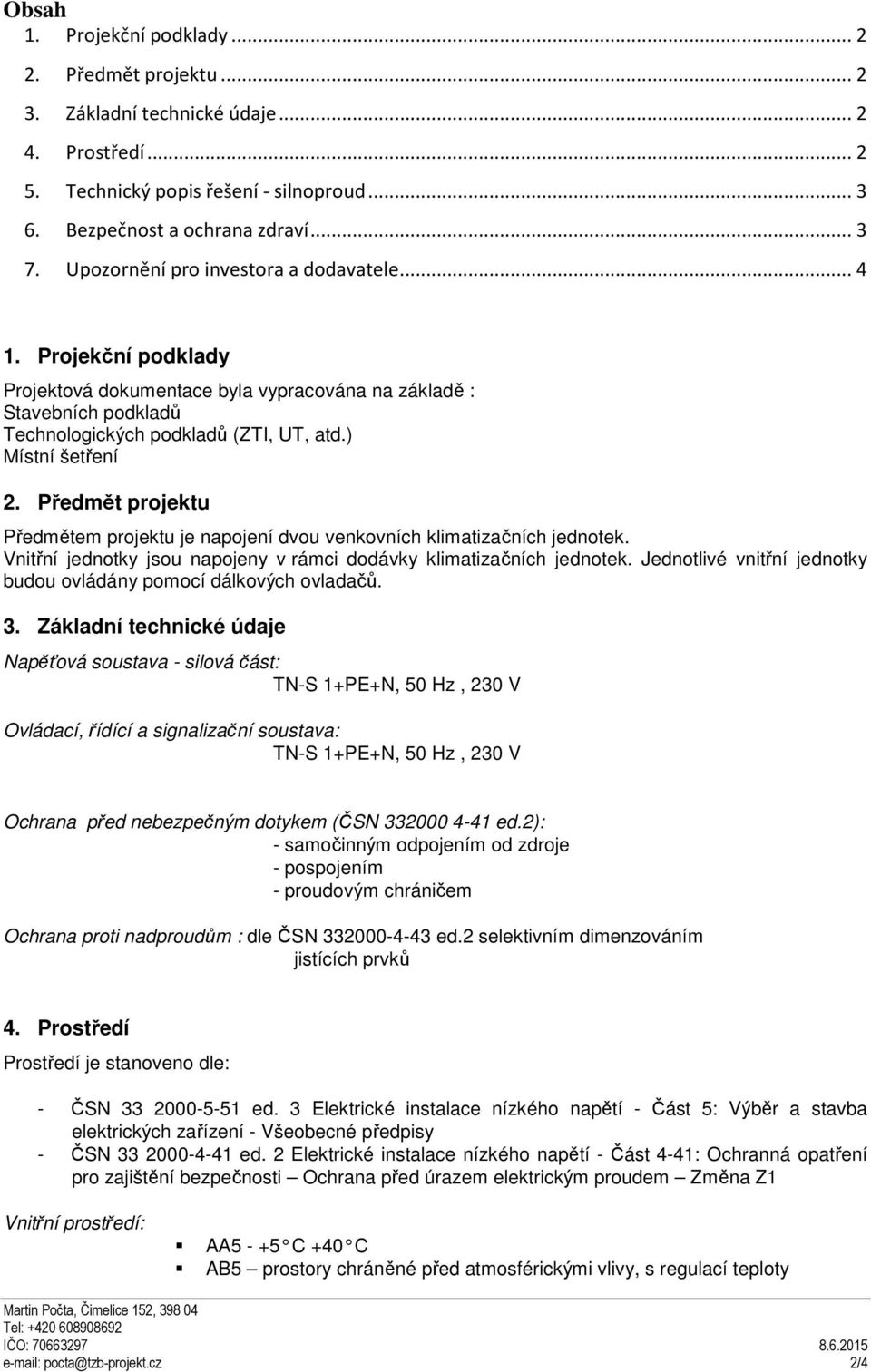 Předmět projektu Předmětem projektu je napojení dvou venkovních klimatizačních jednotek. Vnitřní jednotky jsou napojeny v rámci dodávky klimatizačních jednotek.