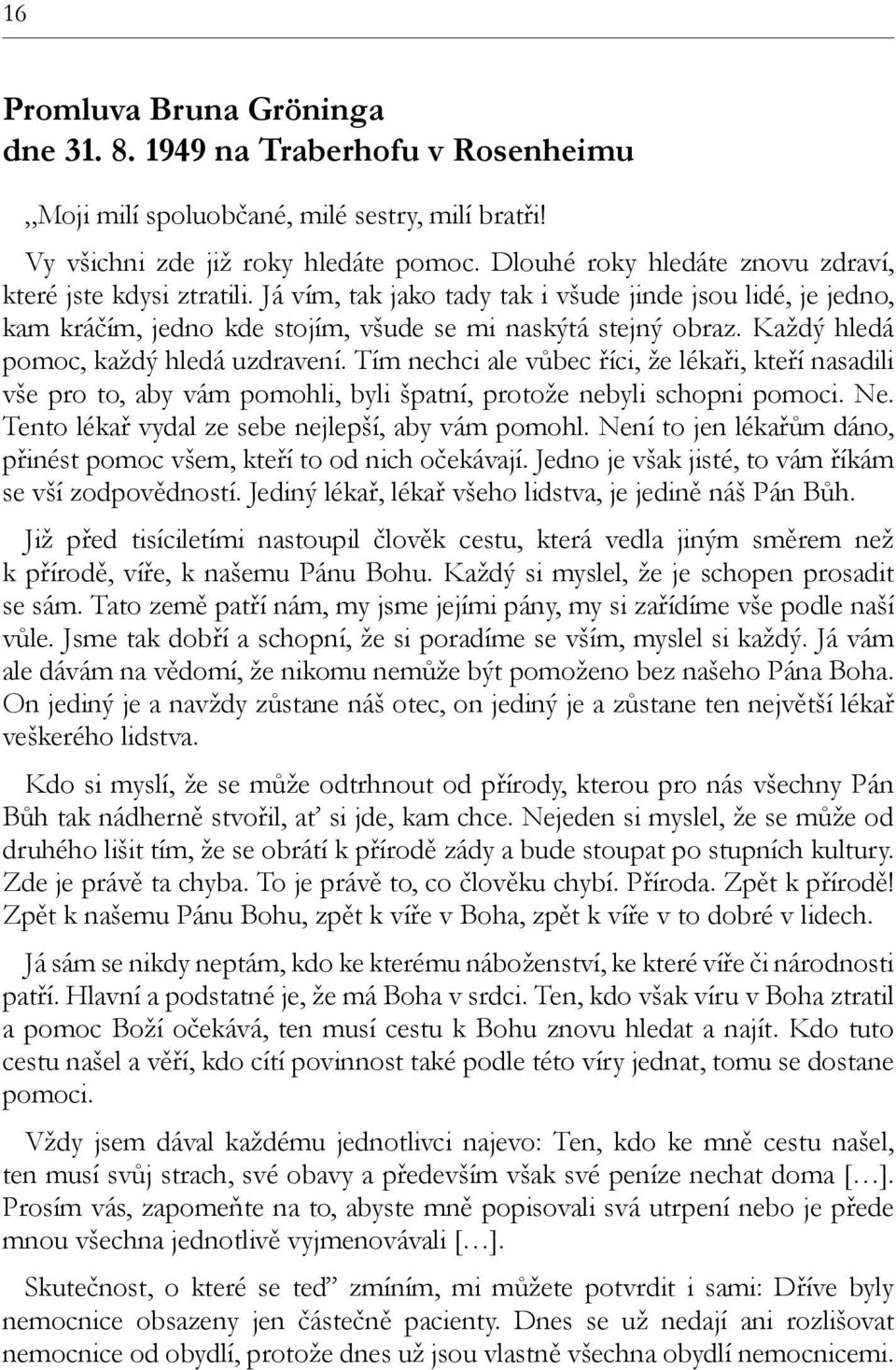 Každý hledá pomoc, každý hledá uzdravení. Tím nechci ale vůbec říci, že lékaři, kteří nasadili vše pro to, aby vám pomohli, byli špatní, protože nebyli schopni pomoci. Ne.