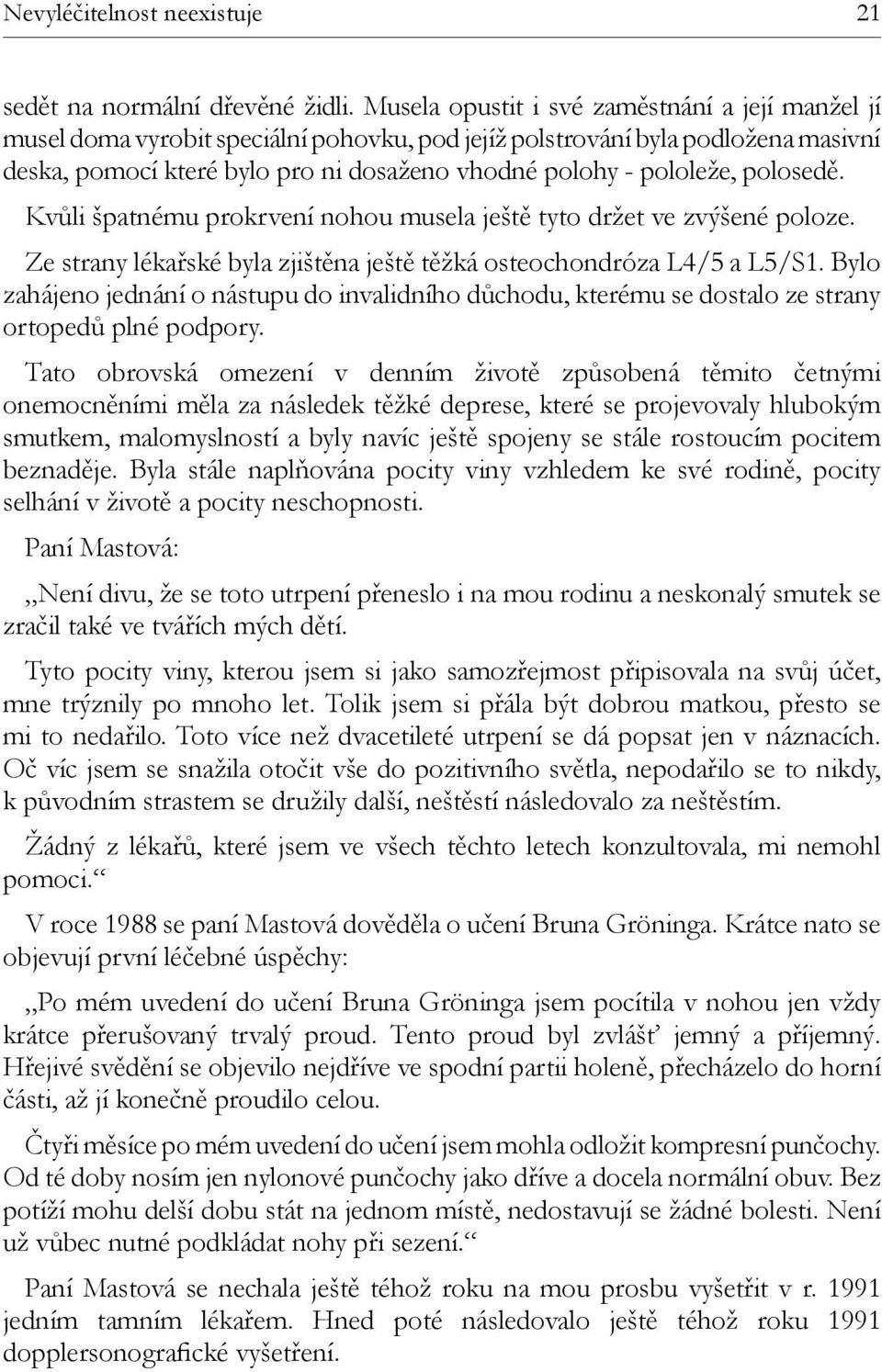 polosedě. Kvůli špatnému prokrvení nohou musela ještě tyto držet ve zvýšené poloze. Ze strany lékařské byla zjištěna ještě těžká osteochondróza L4/5 a L5/S1.