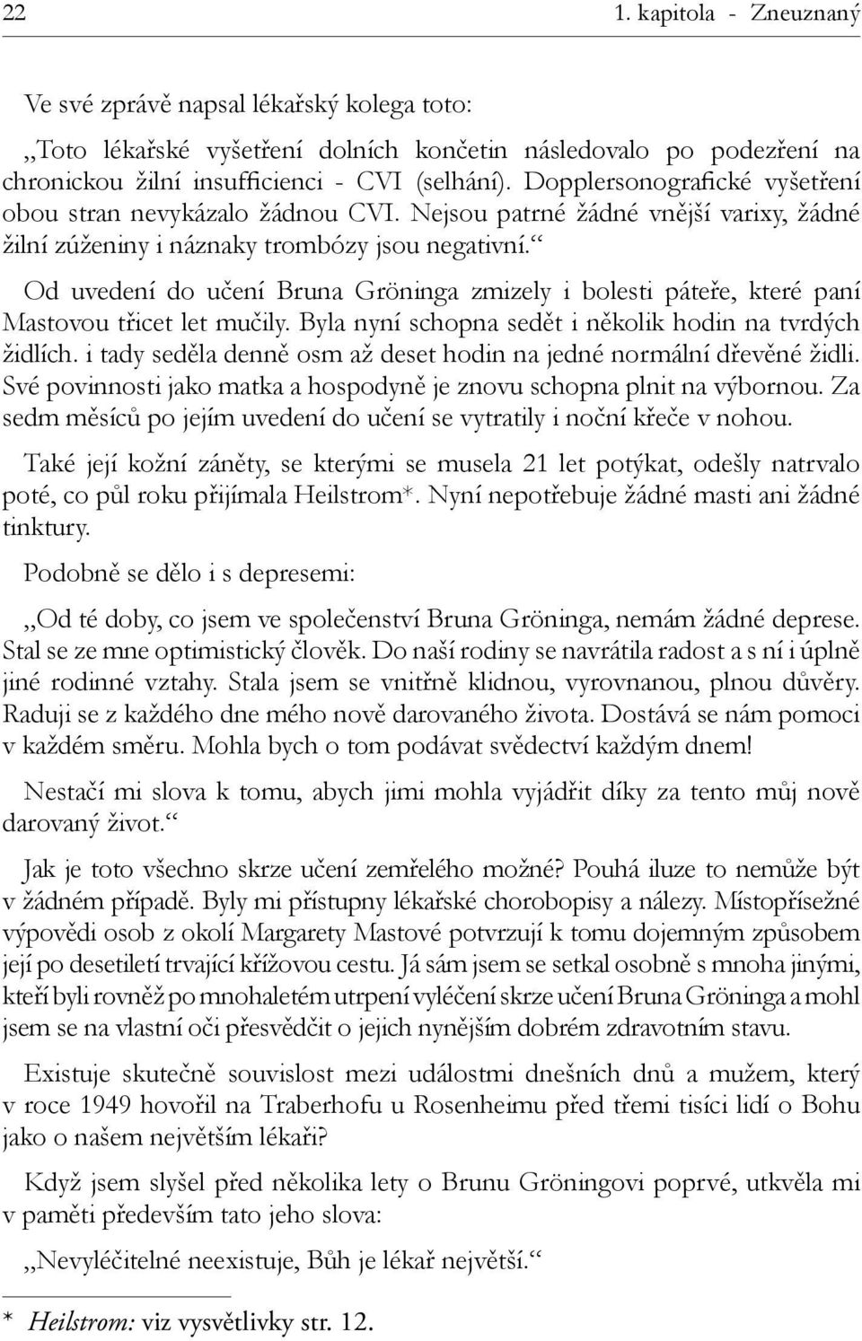 Od uvedení do učení Bruna Gröninga zmizely i bolesti páteře, které paní Mastovou třicet let mučily. Byla nyní schopna sedět i několik hodin na tvrdých židlích.