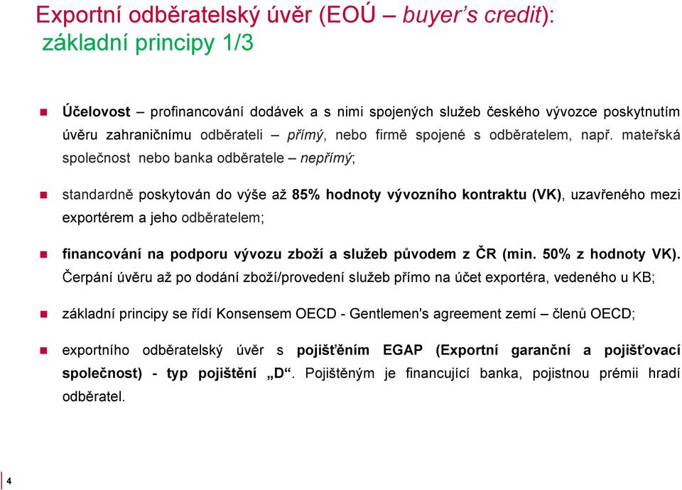 mateřská společnost nebo banka odběratele nepřímý; standardně poskytován do výše až 85% hodnoty vývozního kontraktu (VK), uzavřeného mezi exportérem a jeho odběratelem; financování na podporu vývozu