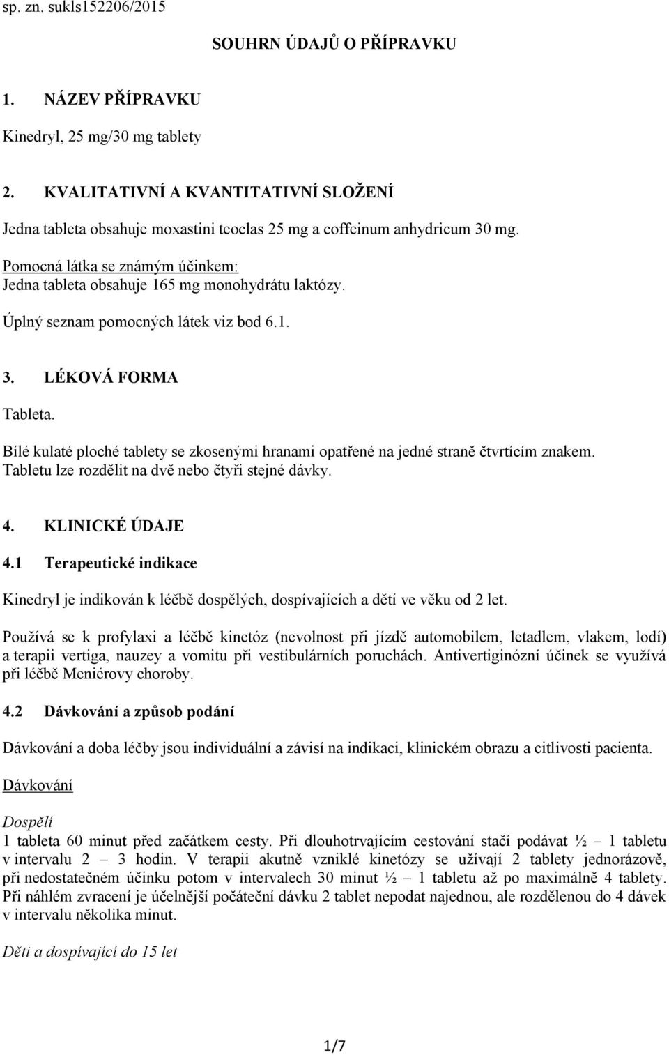 Úplný seznam pomocných látek viz bod 6.1. 3. LÉKOVÁ FORMA Tableta. Bílé kulaté ploché tablety se zkosenými hranami opatřené na jedné straně čtvrtícím znakem.
