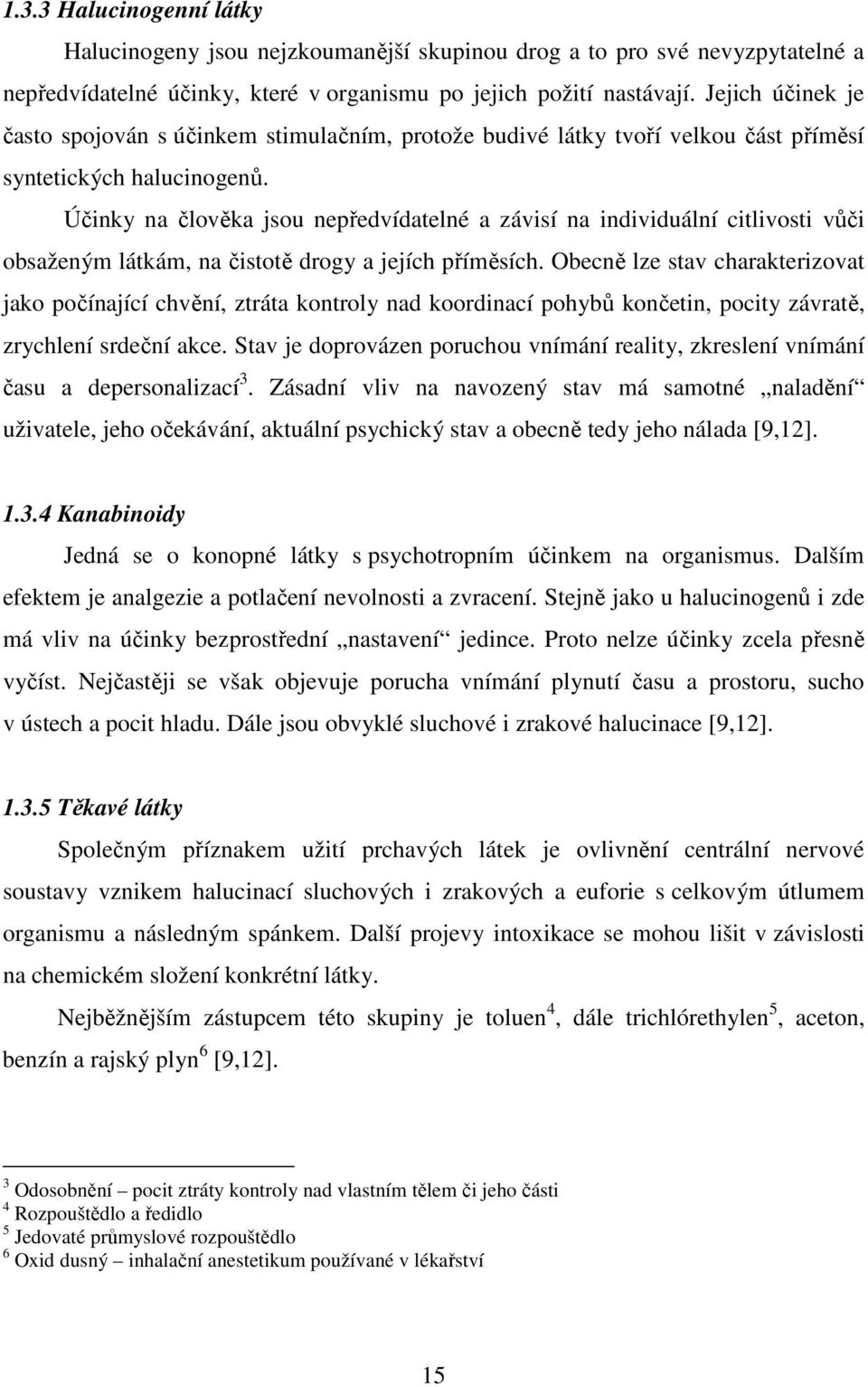 Účinky na člověka jsou nepředvídatelné a závisí na individuální citlivosti vůči obsaženým látkám, na čistotě drogy a jejích příměsích.