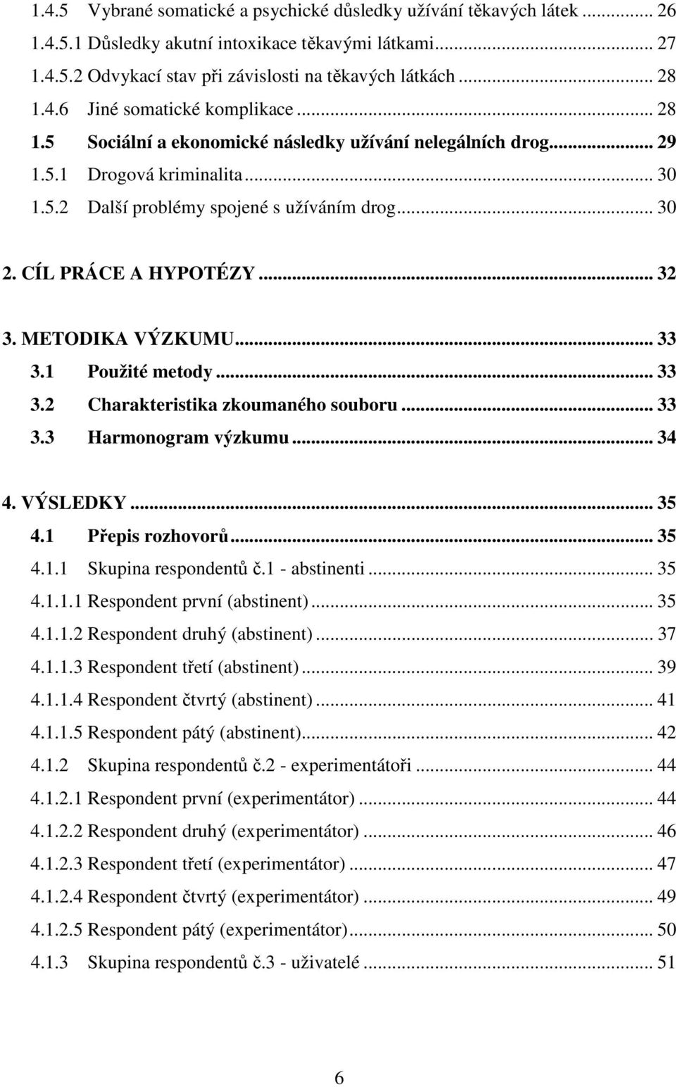 METODIKA VÝZKUMU... 33 3.1 Použité metody... 33 3.2 Charakteristika zkoumaného souboru... 33 3.3 Harmonogram výzkumu... 34 4. VÝSLEDKY... 35 4.1 Přepis rozhovorů... 35 4.1.1 Skupina respondentů č.