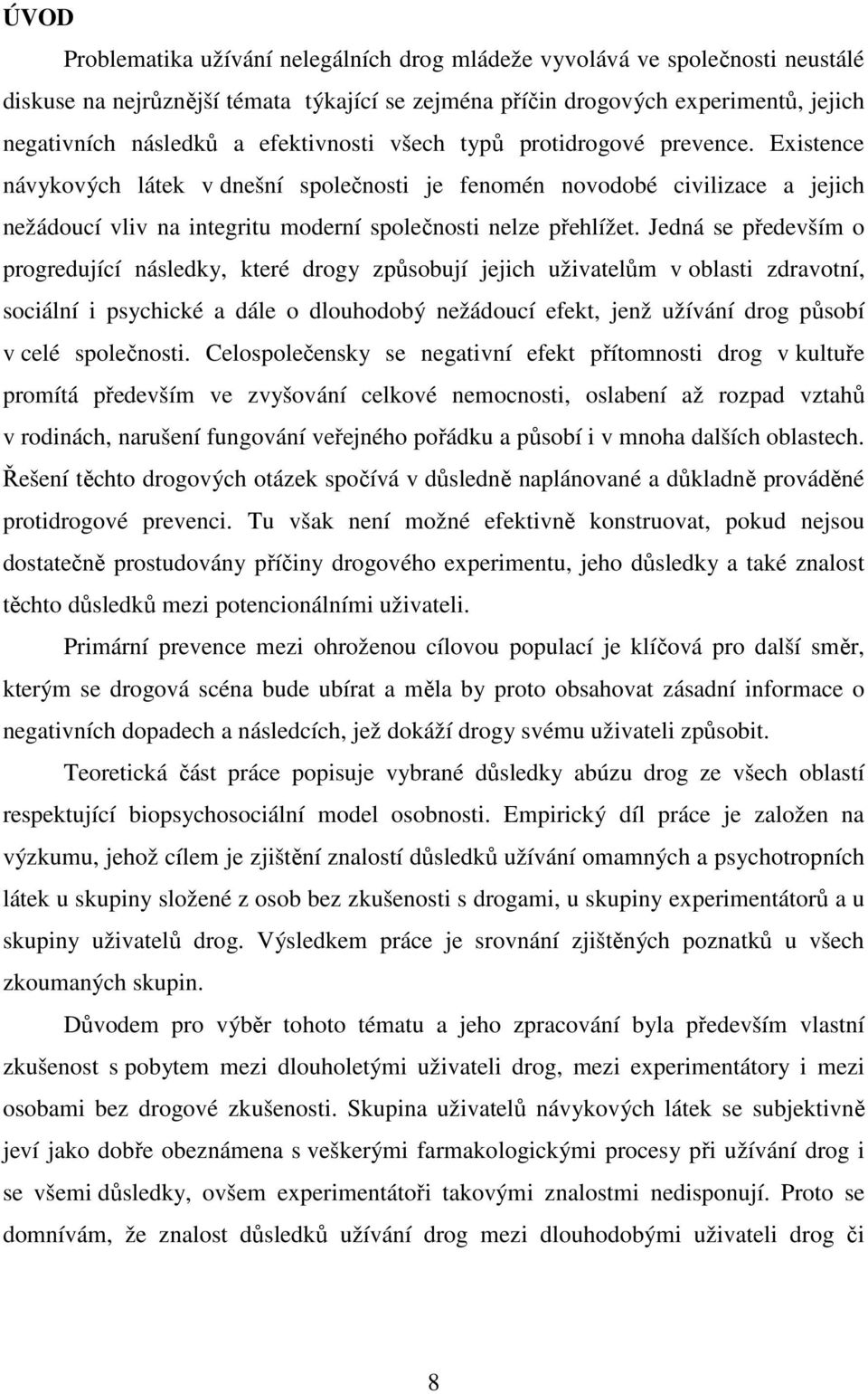 Jedná se především o progredující následky, které drogy způsobují jejich uživatelům v oblasti zdravotní, sociální i psychické a dále o dlouhodobý nežádoucí efekt, jenž užívání drog působí v celé